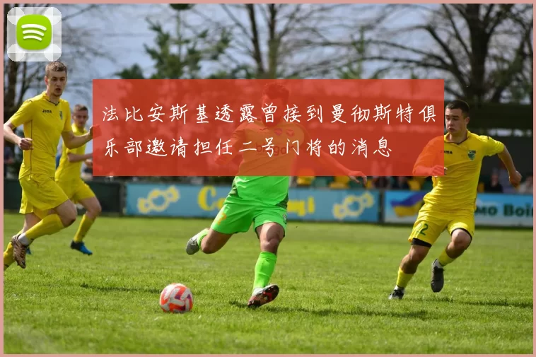 法比安斯基透露曾接到曼彻斯特俱乐部邀请担任二号门将的消息