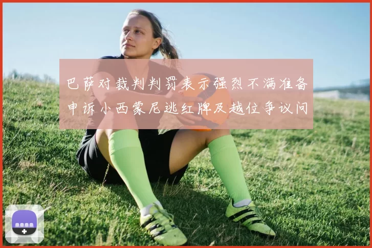 巴萨对裁判判罚表示强烈不满准备申诉小西蒙尼逃红牌及越位争议问题