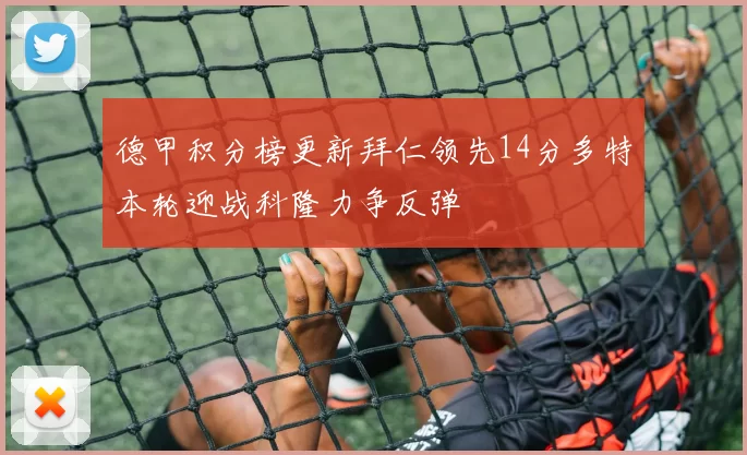 德甲积分榜更新拜仁领先14分多特本轮迎战科隆力争反弹