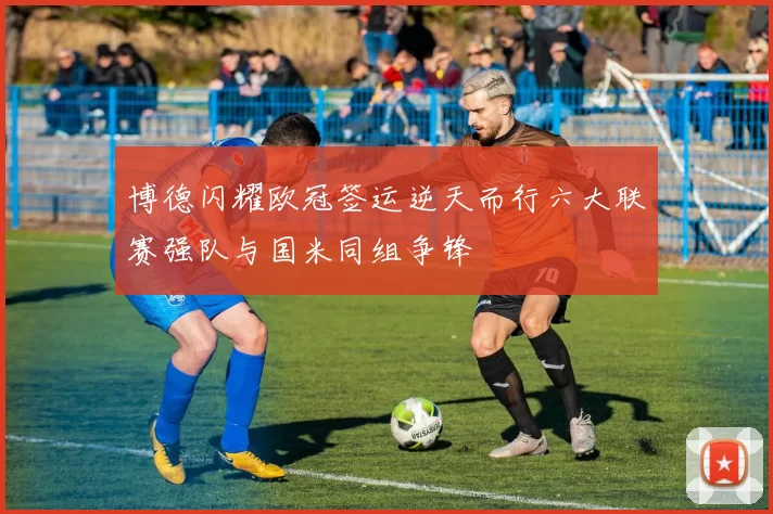 博德闪耀欧冠签运逆天而行六大联赛强队与国米同组争锋