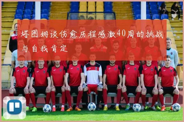 塔图姆谈伤愈历程感激40周的挑战与自我肯定