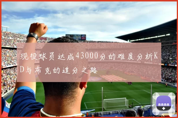 现役球员达成43000分的难度分析KD与布克的追分之路
