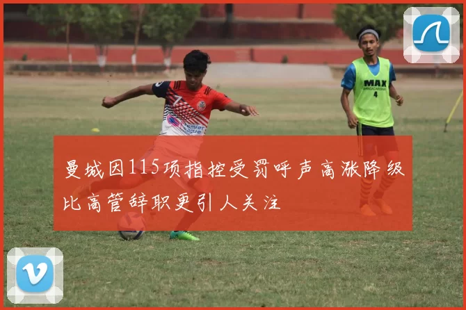 曼城因115项指控受罚呼声高涨降级比高管辞职更引人关注
