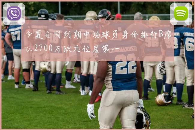 今夏合同到期中场球员身价排行B席以2700万欧元位居第一