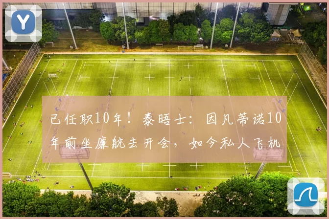已任职10年！泰晤士：因凡蒂诺10年前坐廉航去开会，如今私人飞机