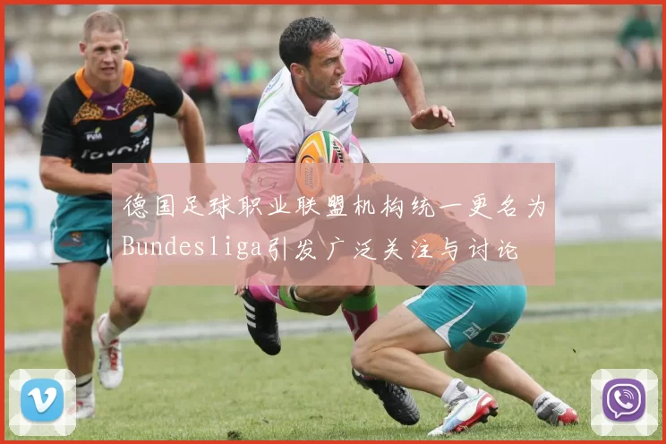 德国足球职业联盟机构统一更名为Bundesliga引发广泛关注与讨论