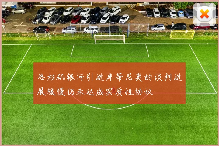 洛杉矶银河引进库蒂尼奥的谈判进展缓慢仍未达成实质性协议