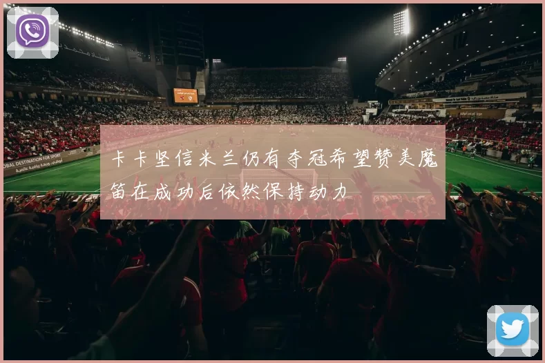 卡卡坚信米兰仍有夺冠希望赞美魔笛在成功后依然保持动力