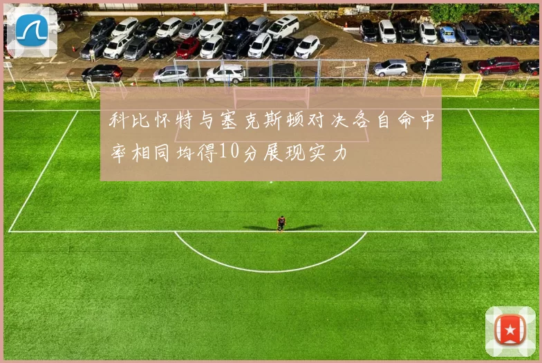 科比怀特与塞克斯顿对决各自命中率相同均得10分展现实力