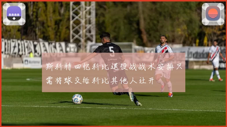 斯科特回忆科比退役战战术安排只需将球交给科比其他人让开