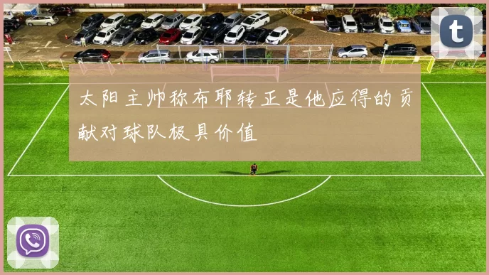 太阳主帅称布耶转正是他应得的贡献对球队极具价值